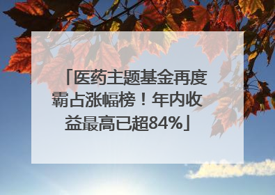 医药主题基金再度霸占涨幅榜！年内收益最高已超84%