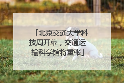 北京交通大学科技周开幕，交通运输科学馆将重张