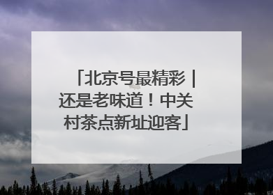 北京号最精彩｜还是老味道！中关村茶点新址迎客