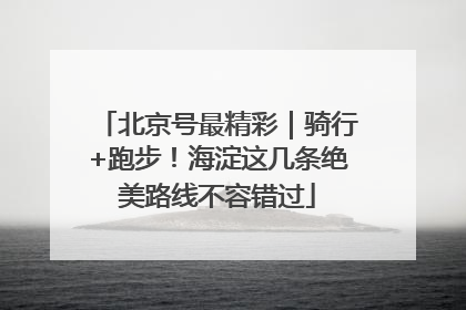 北京号最精彩｜骑行+跑步！海淀这几条绝美路线不容错过