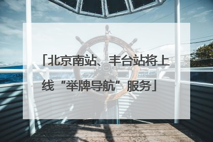 北京南站、丰台站将上线“举牌导航”服务