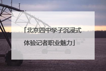 北京四中学子沉浸式体验记者职业魅力