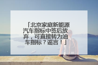 北京家庭新能源汽车指标中签后放弃，可直接转为油车指标？谣言！