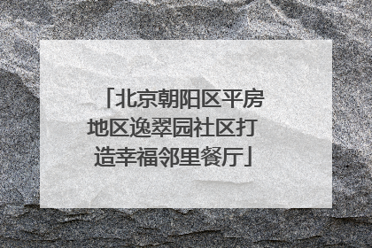 北京朝阳区平房地区逸翠园社区打造幸福邻里餐厅