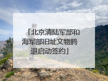 北京清陆军部和海军部旧址文物腾退启动签约