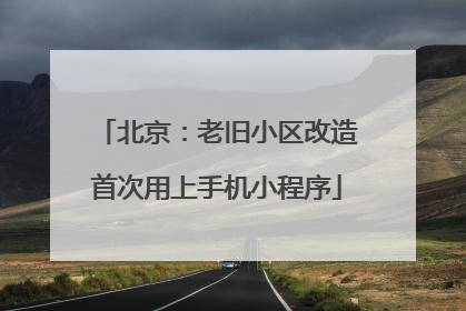 北京：老旧小区改造首次用上手机小程序