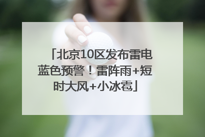 北京10区发布雷电蓝色预警！雷阵雨+短时大风+小冰雹