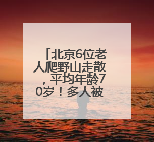 北京6位老人爬野山走散，平均年龄70岁！多人被困，深夜冒雨救援