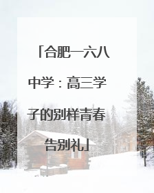 合肥一六八中学：高三学子的别样青春告别礼