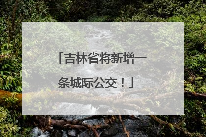 吉林省将新增一条城际公交！