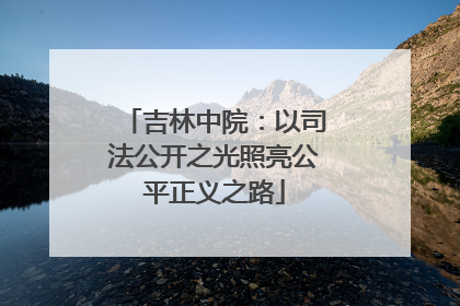 吉林中院：以司法公开之光照亮公平正义之路