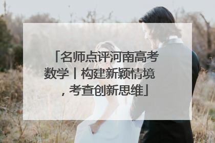 名师点评河南高考数学丨构建新颖情境，考查创新思维