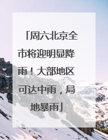 周六北京全市将迎明显降雨！大部地区可达中雨，局地暴雨