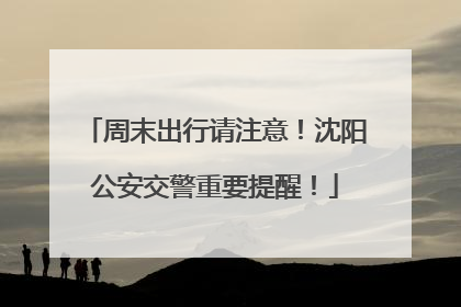 周末出行请注意！沈阳公安交警重要提醒！