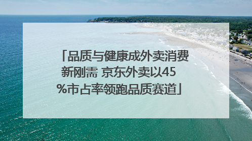 品质与健康成外卖消费新刚需 京东外卖以45%市占率领跑品质赛道