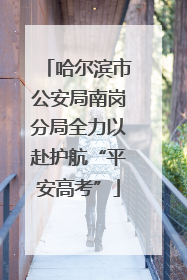 哈尔滨市公安局南岗分局全力以赴护航“平安高考”