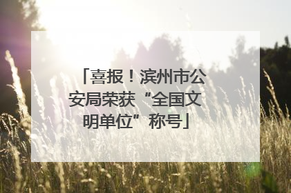 喜报！滨州市公安局荣获“全国文明单位”称号