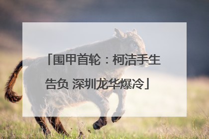 围甲首轮：柯洁手生告负 深圳龙华爆冷