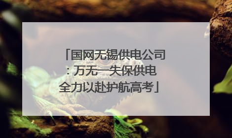 国网无锡供电公司：万无一失保供电 全力以赴护航高考