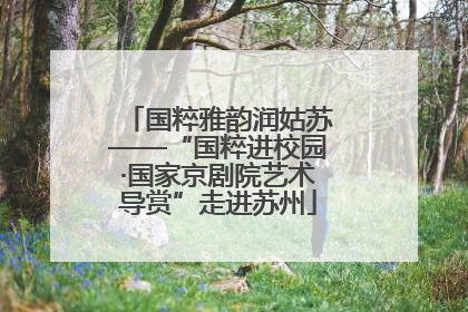 国粹雅韵润姑苏——“国粹进校园·国家京剧院艺术导赏”走进苏州