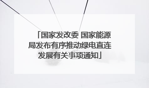 国家发改委 国家能源局发布有序推动绿电直连发展有关事项通知