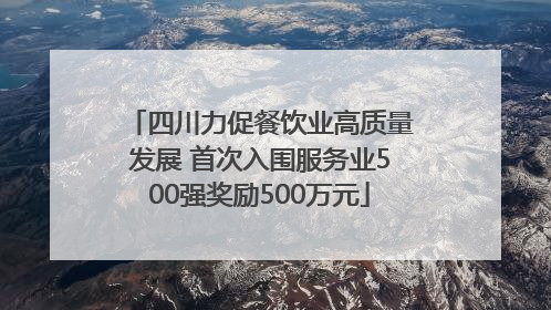 四川力促餐饮业高质量发展 首次入围服务业500强奖励500万元