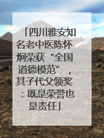 四川雅安知名老中医陈怀炯荣获“全国道德模范”，其子代父领奖：既是荣誉也是责任