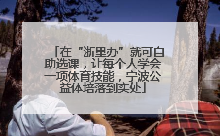 在“浙里办”就可自助选课，让每个人学会一项体育技能，宁波公益体培落到实处