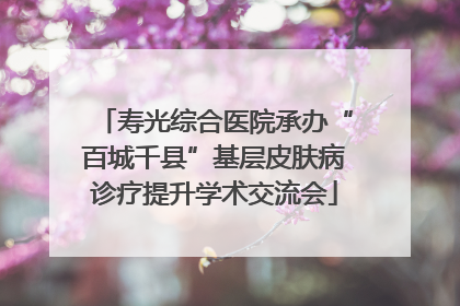 寿光综合医院承办“百城千县”基层皮肤病诊疗提升学术交流会