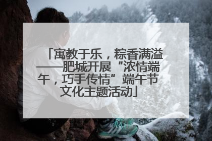 寓教于乐，粽香满溢——肥城开展“浓情端午，巧手传情”端午节文化主题活动
