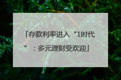存款利率进入“1时代”：多元理财受欢迎