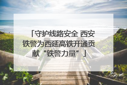 守护线路安全 西安铁警为西延高铁开通贡献“铁警力量”