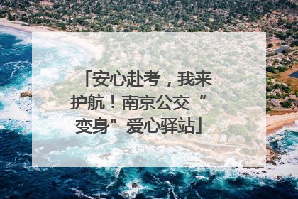安心赴考，我来护航！南京公交“变身”爱心驿站