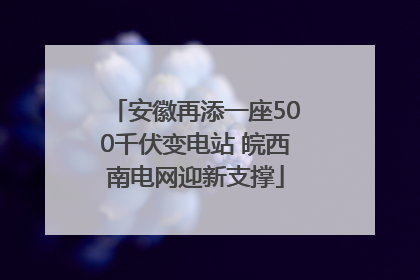 安徽再添一座500千伏变电站 皖西南电网迎新支撑