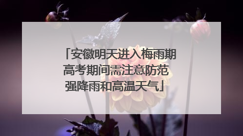 安徽明天进入梅雨期 高考期间需注意防范强降雨和高温天气
