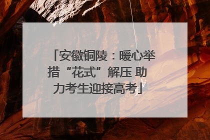 安徽铜陵：暖心举措“花式”解压 助力考生迎接高考