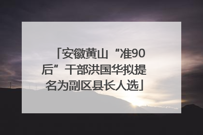 安徽黄山“准90后”干部洪国华拟提名为副区县长人选
