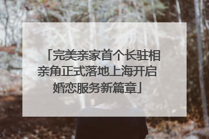 完美亲家首个长驻相亲角正式落地上海开启婚恋服务新篇章