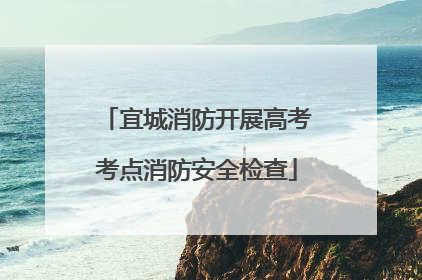 宜城消防开展高考考点消防安全检查