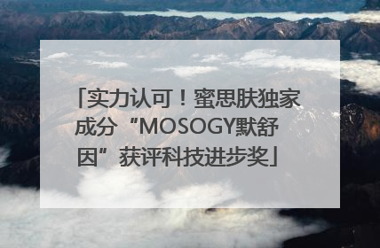 实力认可！蜜思肤独家成分“MOSOGY默舒因”获评科技进步奖