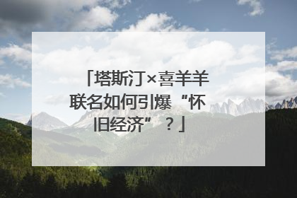 塔斯汀×喜羊羊联名如何引爆“怀旧经济”？