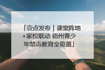 壹点发布｜课堂阵地+家校联动 德州青少年禁毒教育全覆盖