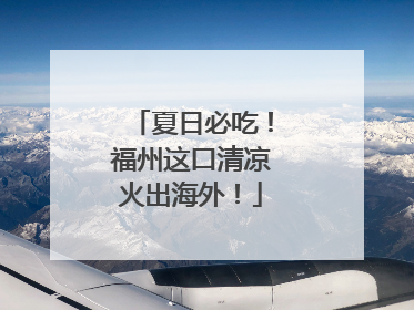 夏日必吃！福州这口清凉火出海外！