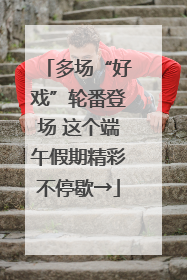 多场“好戏”轮番登场 这个端午假期精彩不停歇→