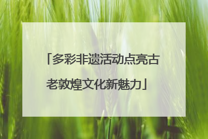 多彩非遗活动点亮古老敦煌文化新魅力