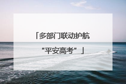 多部门联动护航“平安高考”
