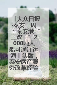 大众日报·泰安一周：泰安港“三改二”2000吨大船可通江达海上头版，泰安房产服务改革经验全省推广