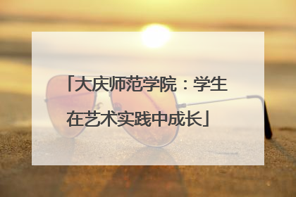 大庆师范学院：学生在艺术实践中成长