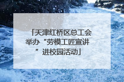 天津红桥区总工会举办“劳模工匠宣讲”进校园活动