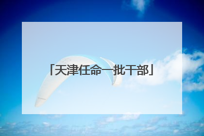 天津任命一批干部